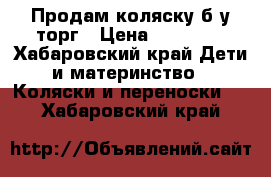 Продам коляску б/у.торг › Цена ­ 10 000 - Хабаровский край Дети и материнство » Коляски и переноски   . Хабаровский край